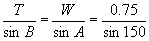 T/(sin B) = 0.75/(sin 150) = W/(sin A)